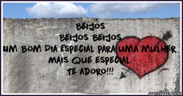 Beijos
Beijos Beijos

Um Bom Dia Especial para uma mulher Mais que especial.
Te adoro!!!