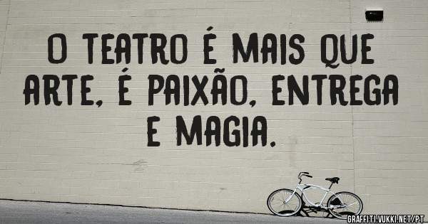 O teatro é mais que arte, é paixão, entrega e magia.