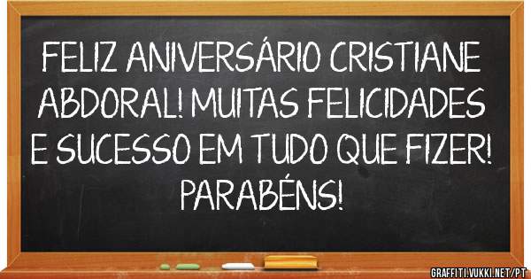 FELIZ ANIVERSÁRIO CRISTIANE ABDORAL! MUITAS FELICIDADES E SUCESSO EM TUDO QUE FIZER! PARABÉNS!