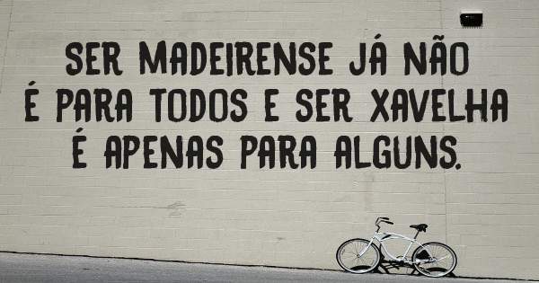 Ser madeirense já não é para todos e ser xavelha é apenas para alguns.