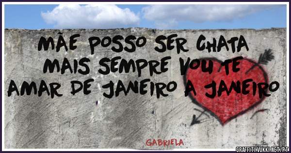 MÃE POSSO SER CHATA MAIS SEMPRE VOU TE AMAR DE JANEIRO A JANEIRO