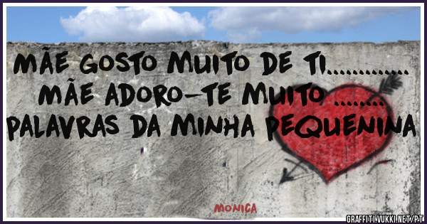 Mãe gosto muito de ti............. 
Mãe adoro-te muito ........ palavras da minha pequenina 