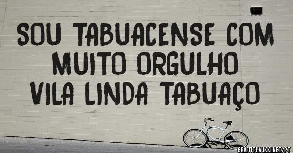 SOU TABUACENSE COM MUITO ORGULHO
VILA LINDA TABUAÇO