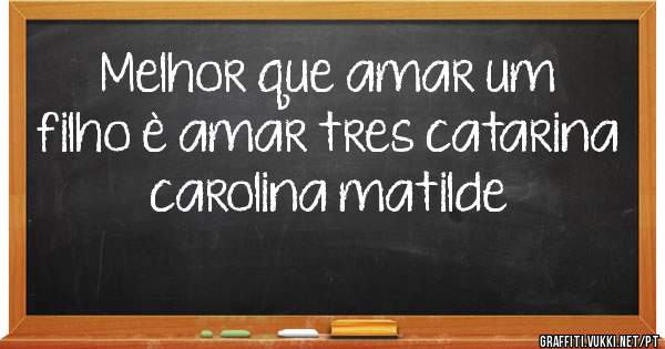 Melhor que amar um filho è amar tres catarina carolina matilde
