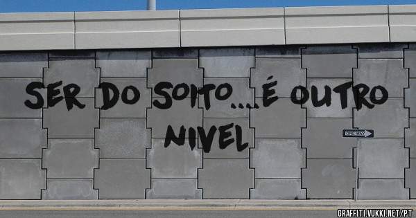Ser do SOITO....é outro nivel