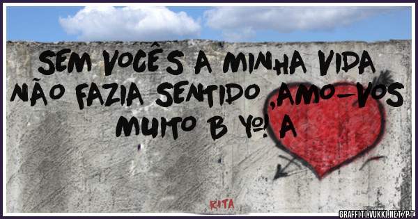 SEM VOCÊS A MINHA VIDA NÃO FAZIA SENTIDO ,AMO-VOS MUITO B & A