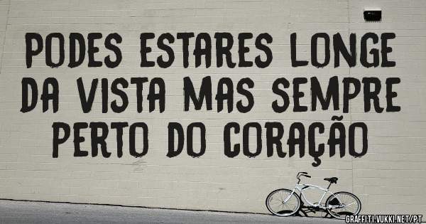 Podes estares longe da vista mas sempre perto do coração 