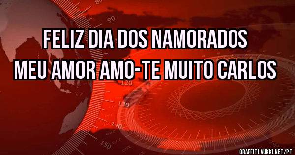 feliz dia dos namorados meu amor amo-te muito carlos