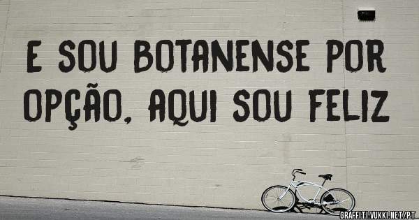 E sou Botanense por opção, aqui sou feliz 
