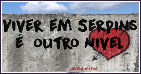 Viver em Serpins é  outro nivel