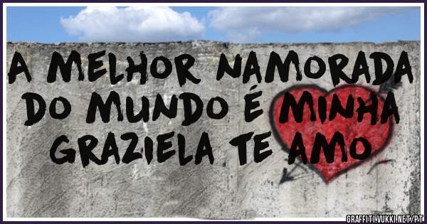 A melhor namorada do mundo é minha graziela te amo 
