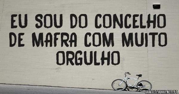 EU SOU DO CONCELHO DE MAFRA COM MUITO ORGULHO