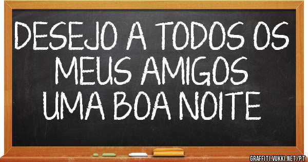 DESEJO A TODOS OS MEUS AMIGOS
UMA BOA NOITE 