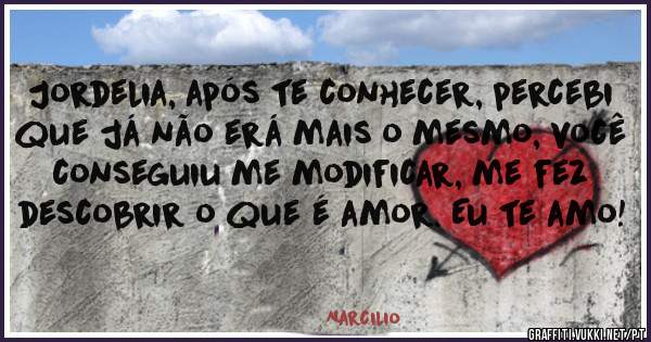 Jordelia, após te conhecer, percebi que já não erá mais o mesmo, você conseguiu me modificar, me fez descobrir o que é amor. Eu te amo!