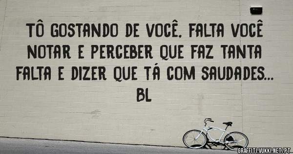 Tô gostando de você, falta você notar e perceber que faz tanta falta e dizer que tá com saudades...
BL