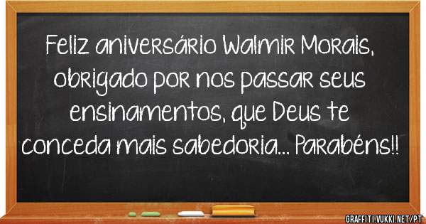 Feliz aniversário Walmir Morais, obrigado por nos passar seus ensinamentos, que Deus te conceda mais sabedoria... Parabéns!!