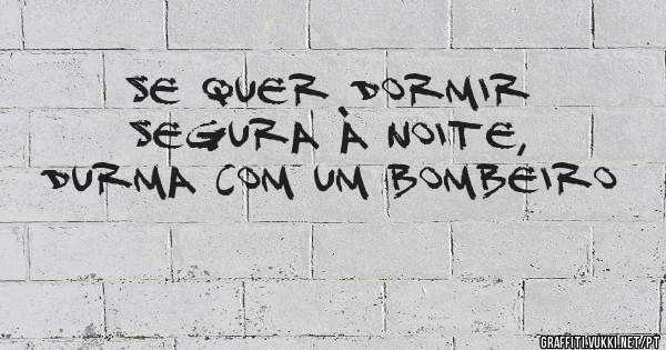 Se quer dormir segura à noite, durma com um bombeiro 