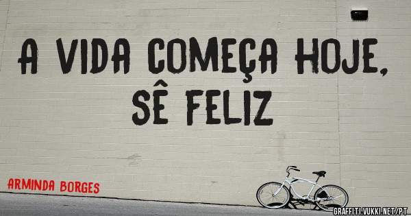 A vida começa hoje, sê feliz