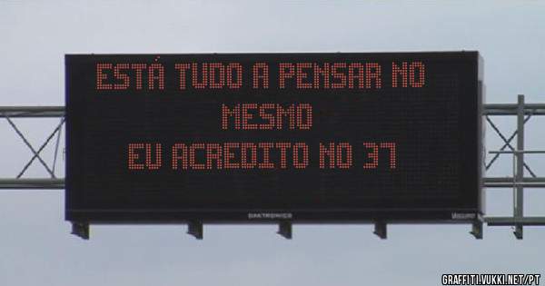       ESTÁ TUDO A PENSAR NO MESMO 
                EU ACREDITO NO 37

 