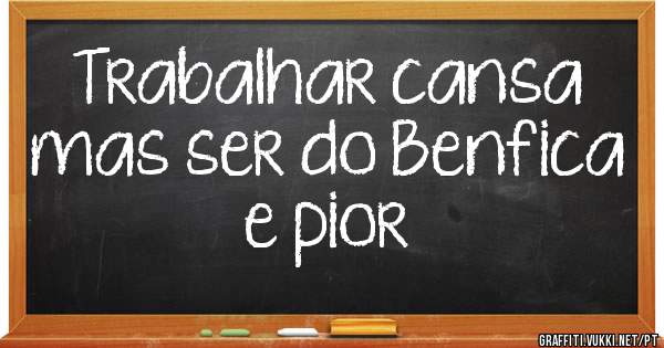 Trabalhar cansa mas ser do Benfica e pior
