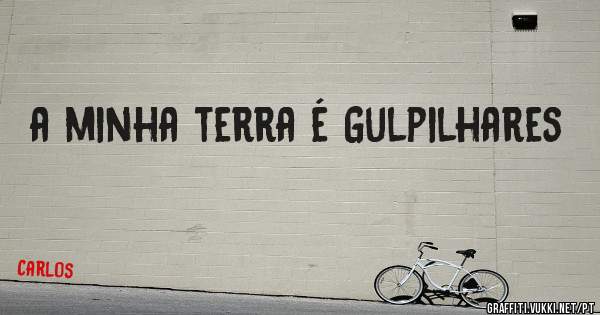a minha terra é Gulpilhares
