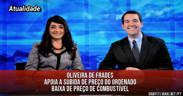 Oliveira de Frades 
Apoia a subida de preço do ordenado 
Baixa de preço de combustível 
