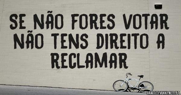 Se não fores votar  não tens direito a reclamar 