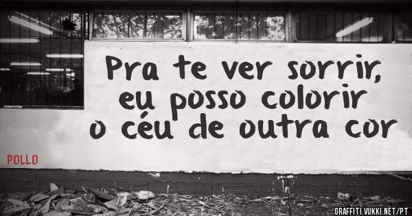 Pra te ver sorrir, eu posso colorir o céu de outra cor 