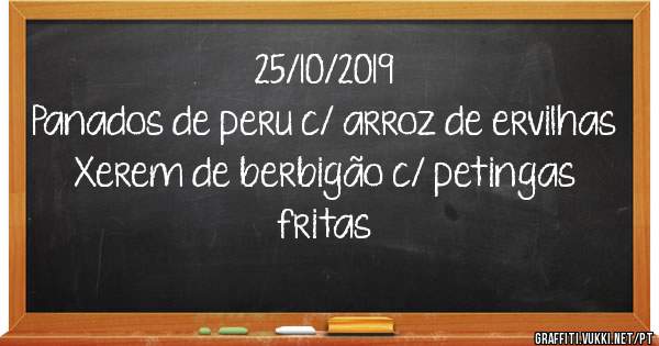 25/10/2019
Panados de peru c/ arroz de ervilhas
Xerem de berbigão c/ petingas fritas