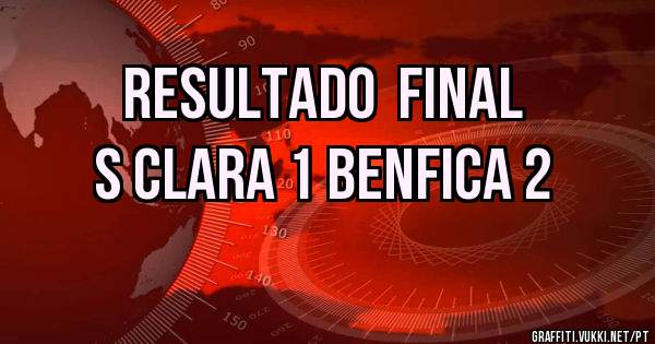 Resultado  final 
S Clara 1 Benfica 2