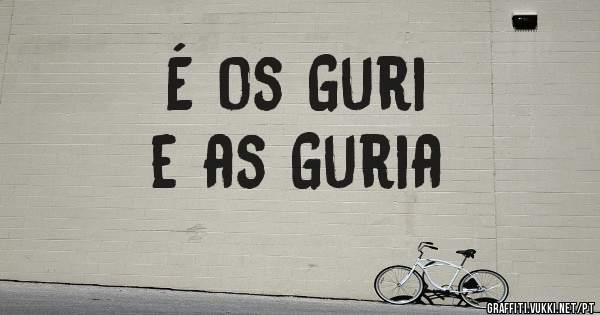 É os Guri 
e as Guria