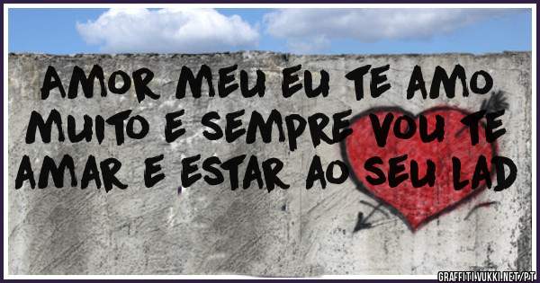 Amor meu eu te amo muito e sempre vou te amar e estar ao seu lad