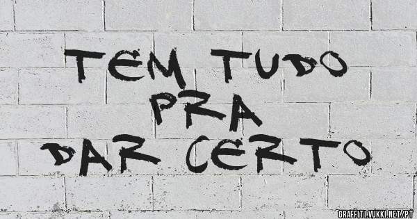       TEM TUDO PRA    
         DAR CERTO
