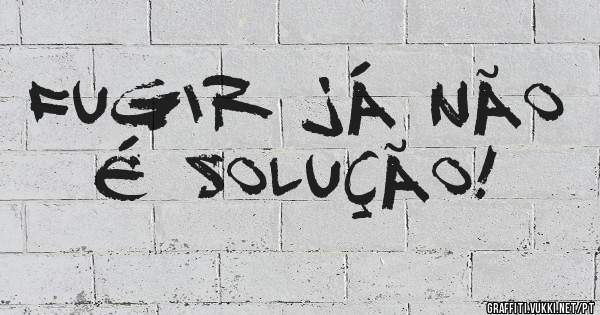 Fugir já não é solução!