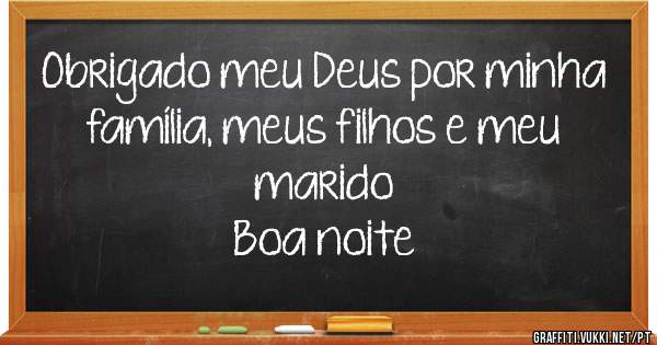 Obrigado meu Deus por minha família, meus filhos e meu marido
Boa noite