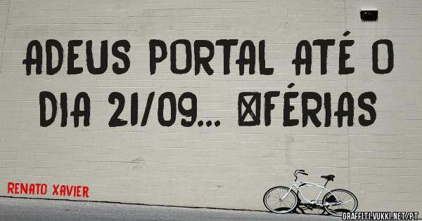 ADEUS PORTAL ATÉ O DIA 21/09... #FÉRIAS