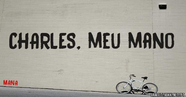 CHARLES, meu mano