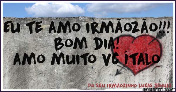 Eu te amo irmãozão!!! bom dia!
amo muito vc Ítalo