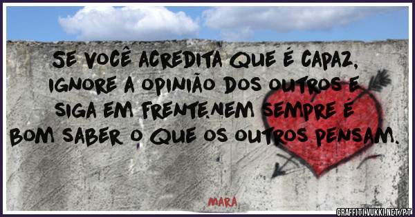 Se você acredita que é capaz, ignore a opinião dos outros e siga em frente.Nem sempre é bom saber o que os outros pensam.