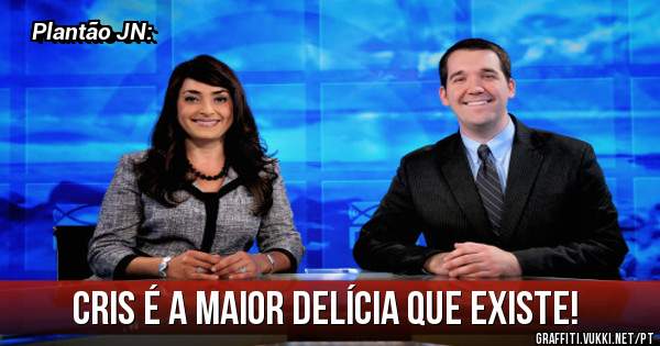 Cris é a maior delícia que existe!
