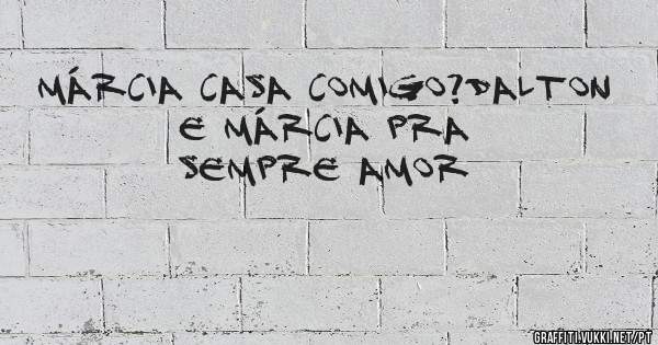 Márcia casa comigo?Dalton e Márcia pra sempre amor
