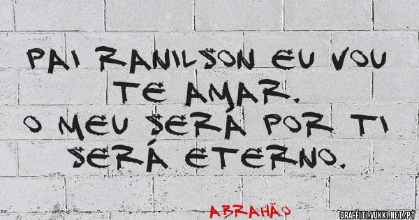 Pai Ranilson eu vou te amar.
O meu será por ti será eterno. 
