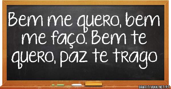 Bem me quero, bem me faço. Bem te quero, paz te trago