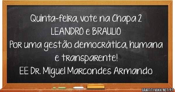 Quinta-feira, vote na Chapa 2
LEANDRO e BRAULIO 
Por uma gestão democrática, humana e transparente!
EE Dr. Miguel Marcondes Armando 