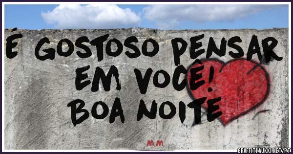 É gostoso pensar em você!
                Boa noite 
