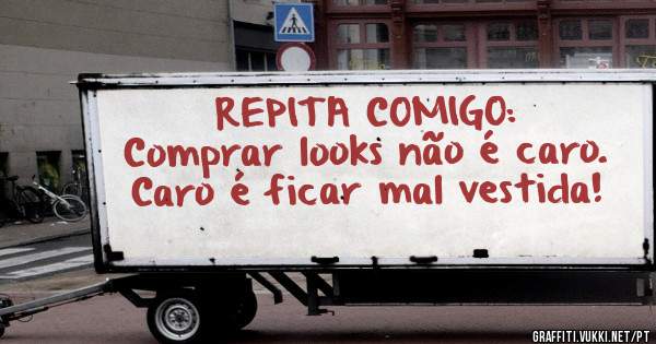 REPITA COMIGO:
Comprar looks não é caro.
Caro é ficar mal vestida!