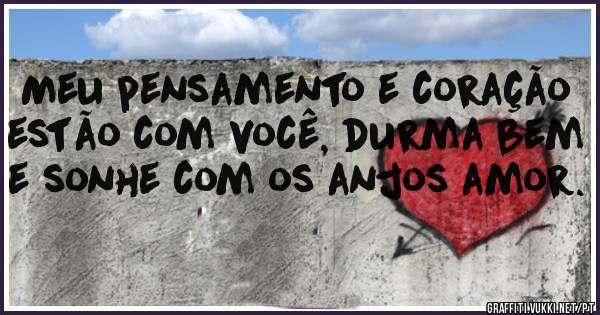 Meu pensamento e coração estão com você, durma bem e sonhe com os anjos amor.