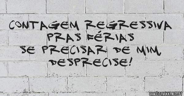 Contagem regressiva pras férias 
Se precisar de mim, desprecise!