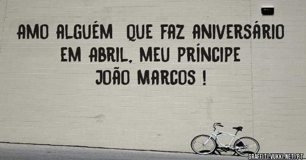 Amo alguém  que faz aniversário em Abril, meu príncipe João Marcos !