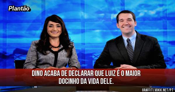 DINO acaba de declarar que LUIZ é o maior docinho da vida dele.